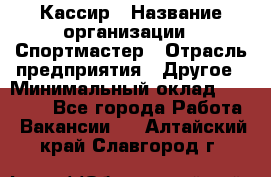 Кассир › Название организации ­ Спортмастер › Отрасль предприятия ­ Другое › Минимальный оклад ­ 28 650 - Все города Работа » Вакансии   . Алтайский край,Славгород г.